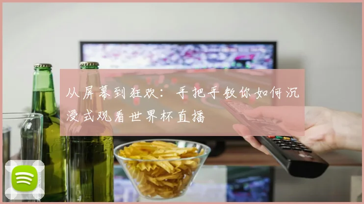 从屏幕到狂欢:手把手教你如何沉浸式观看世界杯直播
