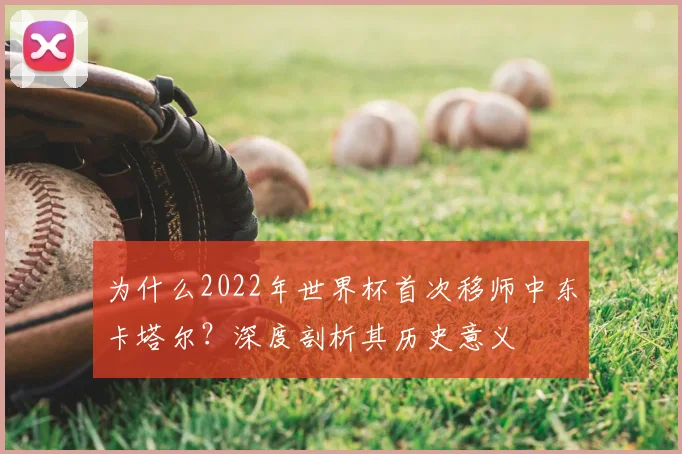 为什么2022年世界杯首次移师中东卡塔尔?深度剖析其历史意义