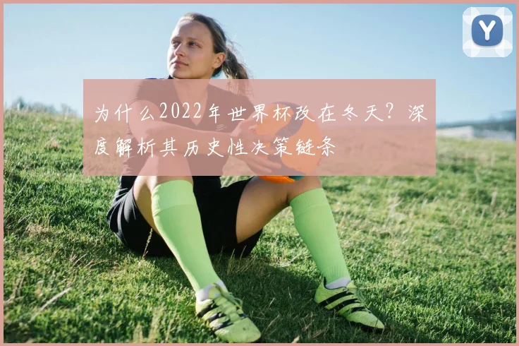 为什么2022年世界杯改在冬天?深度解析其历史性决策链条