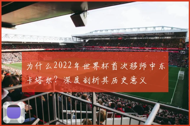 为什么2022年世界杯首次移师中东卡塔尔?深度剖析其历史意义