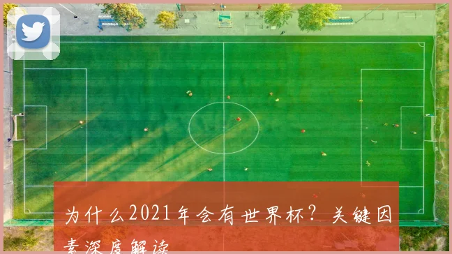 为什么2021年会有世界杯?关键因素深度解读